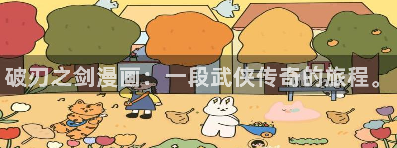 羞羞漫画免费阅读大全：破刃之剑漫画：一段武侠传奇的旅程。